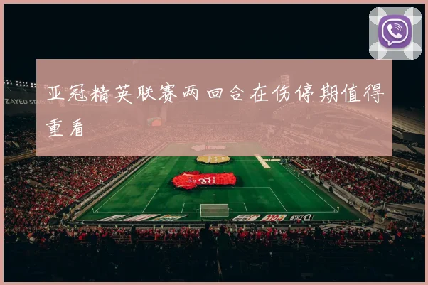 亚冠精英联赛两回合在伤停期值得重看