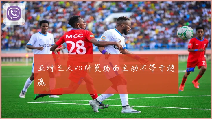亚特兰大vs科莫场面主动不等于稳赢