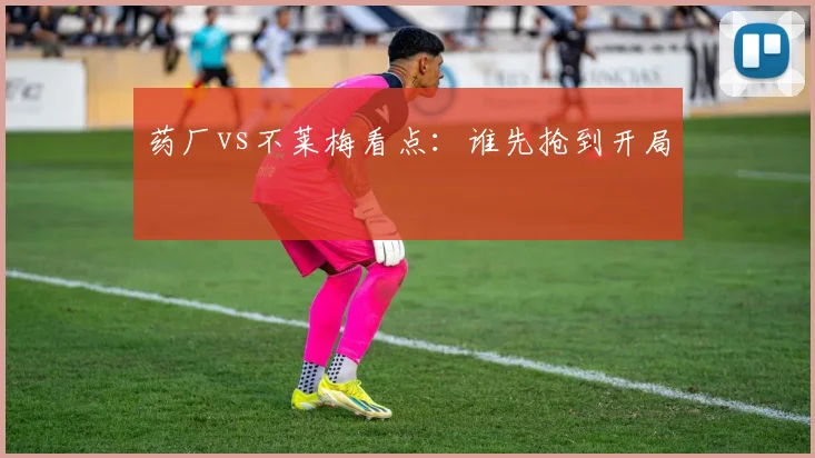 药厂vs不莱梅看点：谁先抢到开局