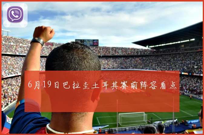 6月19日巴拉圭土耳其赛前阵容看点