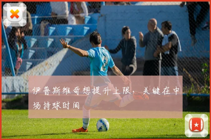 伊普斯维奇想提升上限，关键在中场持球时间