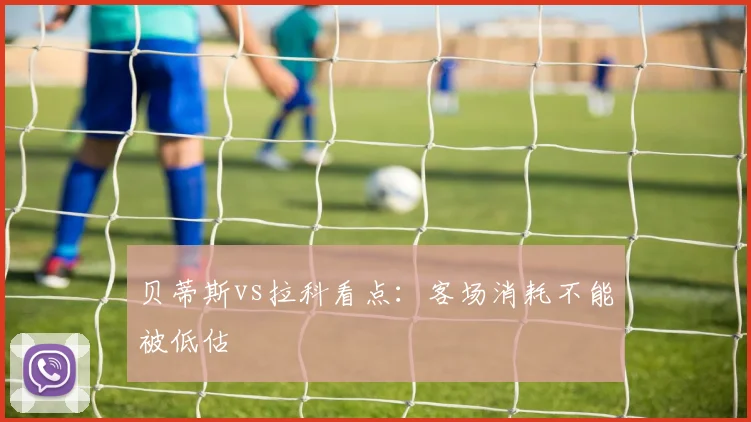 贝蒂斯vs拉科看点：客场消耗不能被低估