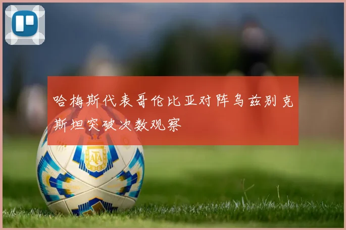 哈梅斯代表哥伦比亚对阵乌兹别克斯坦突破次数观察