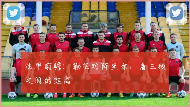 法甲前瞻：勒芒对阵里尔，看三线之间的距离