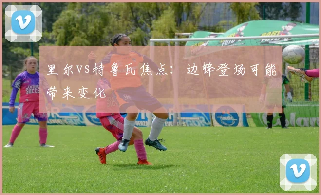 里尔vs特鲁瓦焦点:边锋登场可能带来变化