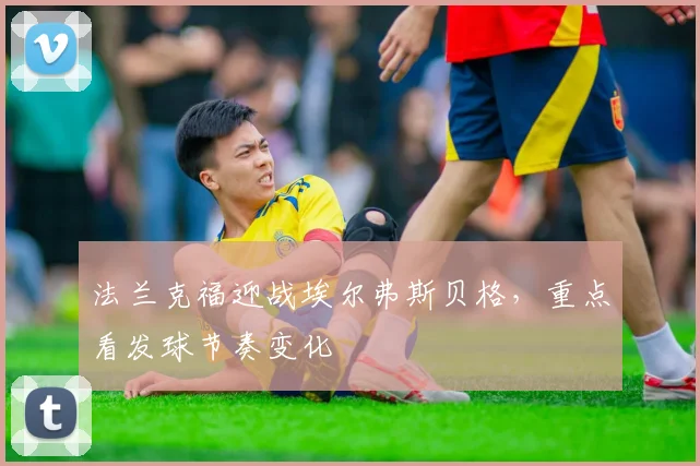 法兰克福迎战埃尔弗斯贝格，重点看发球节奏变化