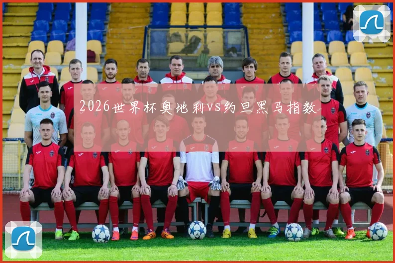 2026世界杯奥地利vs约旦黑马指数