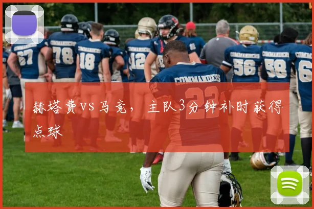 赫塔费vs马竞，主队3分钟补时获得点球