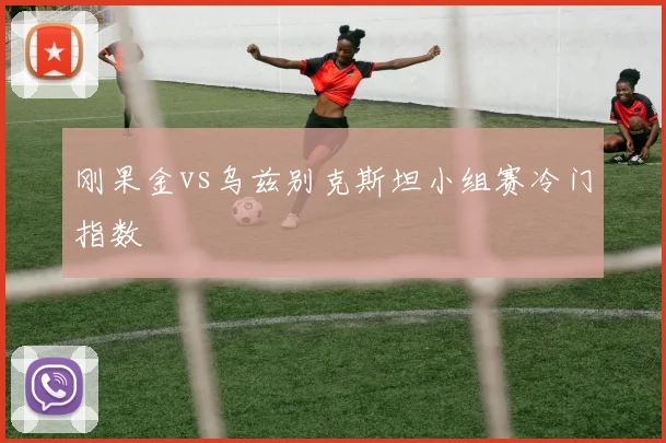 刚果金vs乌兹别克斯坦小组赛冷门指数